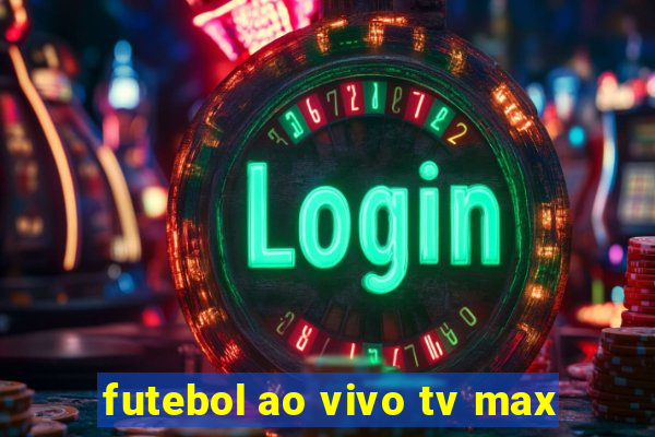 futebol ao vivo tv max